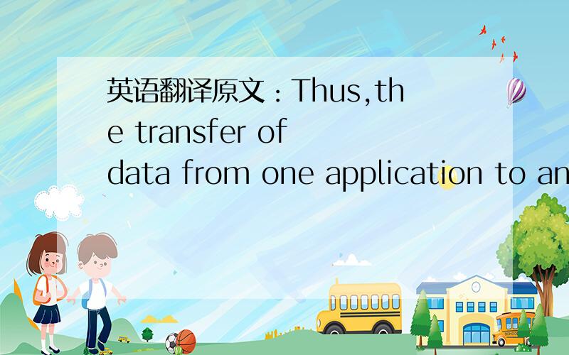 英语翻译原文：Thus,the transfer of data from one application to another involves first getting the data to teh computer in which the application resides and then getting the data to the intended application within the computer.已经想明白