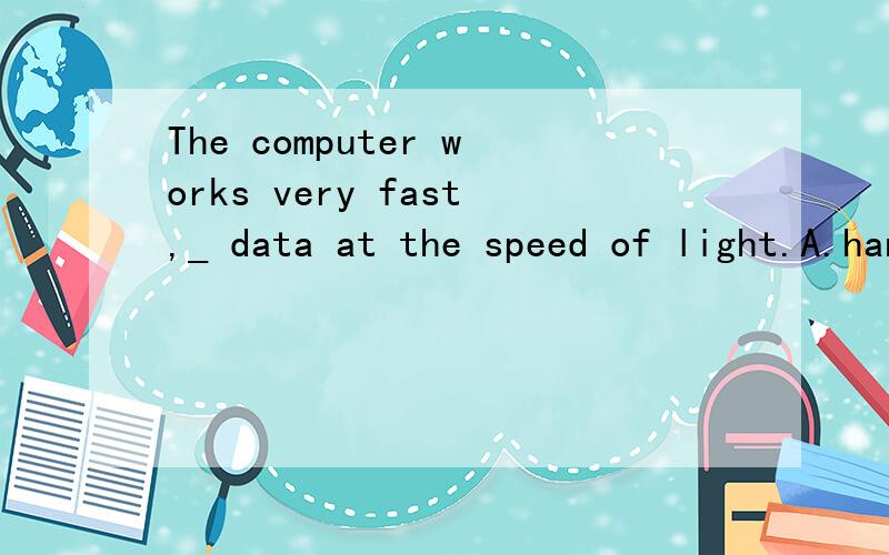 The computer works very fast,_ data at the speed of light.A.handing B.having handled C.handled D.handles请问为什么呢?