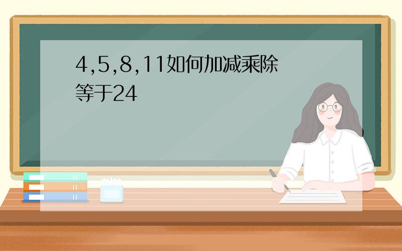 4,5,8,11如何加减乘除等于24