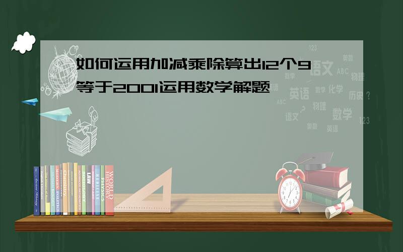 如何运用加减乘除算出12个9等于2001运用数学解题