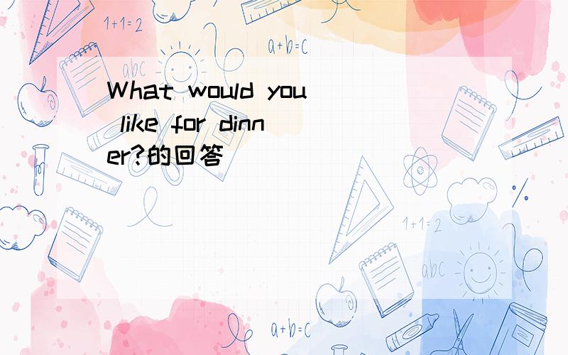 What would you like for dinner?的回答