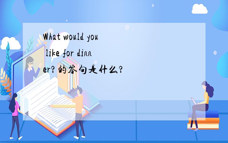 What would you like for dinner?的答句是什么?