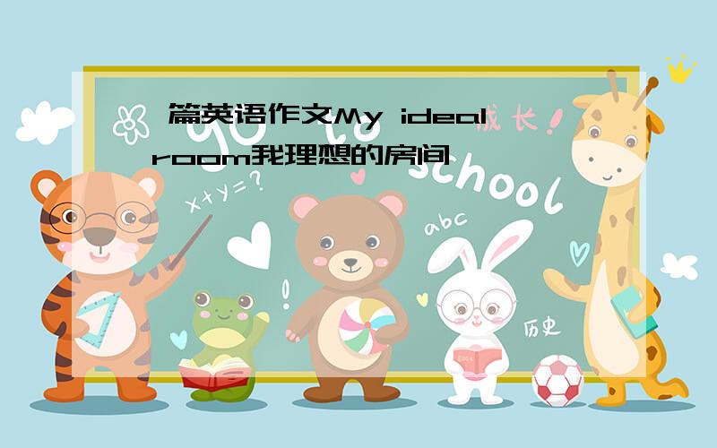 一篇英语作文My ideal room我理想的房间