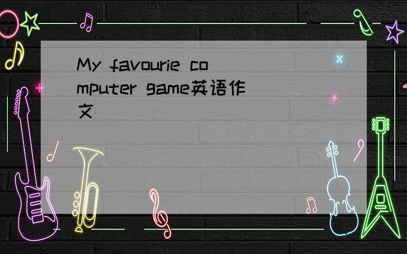My favourie computer game英语作文