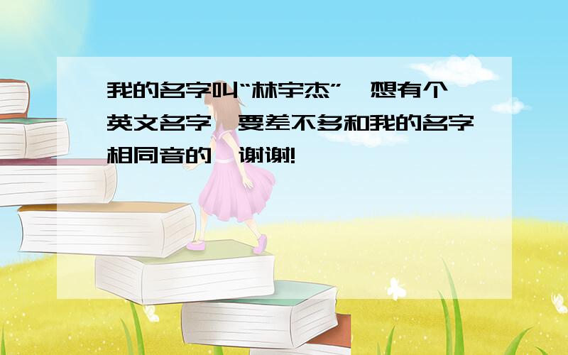 我的名字叫“林宇杰”,想有个英文名字,要差不多和我的名字相同音的,谢谢!