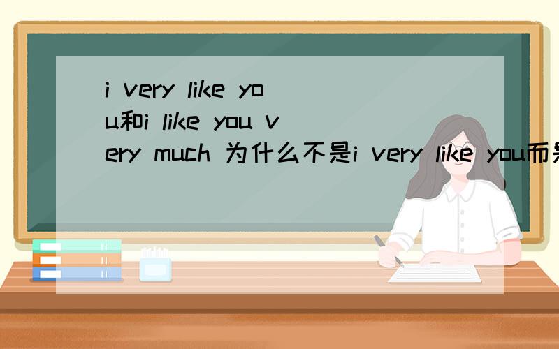 i very like you和i like you very much 为什么不是i very like you而是i like you very much