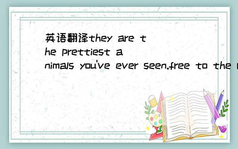 英语翻译they are the prettiest animals you've ever seen.free to the right person.怎样翻译?