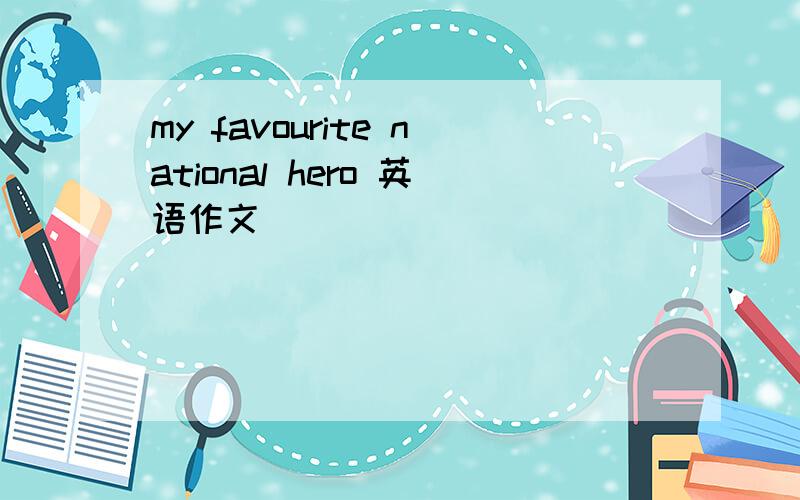 my favourite national hero 英语作文