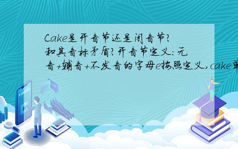 Cake是开音节还是闭音节?和其音标矛盾?开音节定义：元音+辅音+不发音的字母e按照定义,cake单词本身是符合开音节的,可是按照音标/keik/,它又是以辅音结尾了,应该算是闭音节了.到底开闭音节