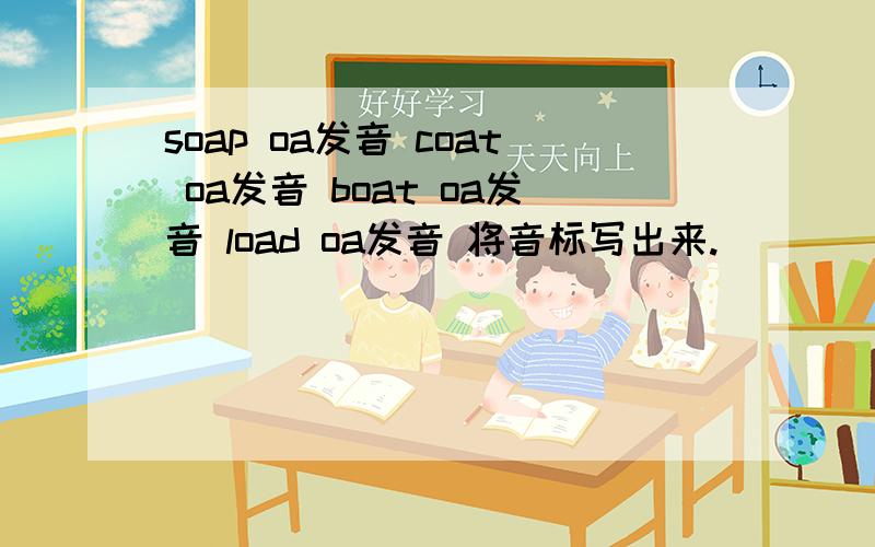 soap oa发音 coat oa发音 boat oa发音 load oa发音 将音标写出来.