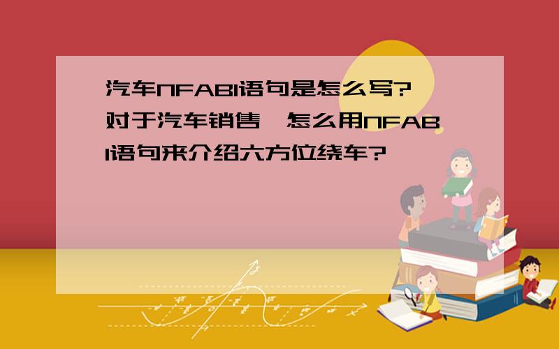 汽车NFABI语句是怎么写?对于汽车销售,怎么用NFABI语句来介绍六方位绕车?