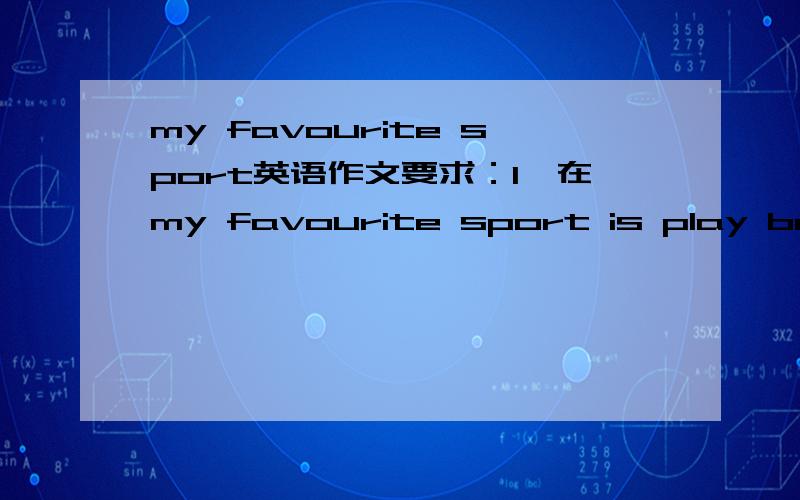 my favourite sport英语作文要求：1、在my favourite sport is play badminton.on saturday,i and my friends to play badminton in the gym.后面接.2、连开头不少于50个单词.3、下午16:30前答