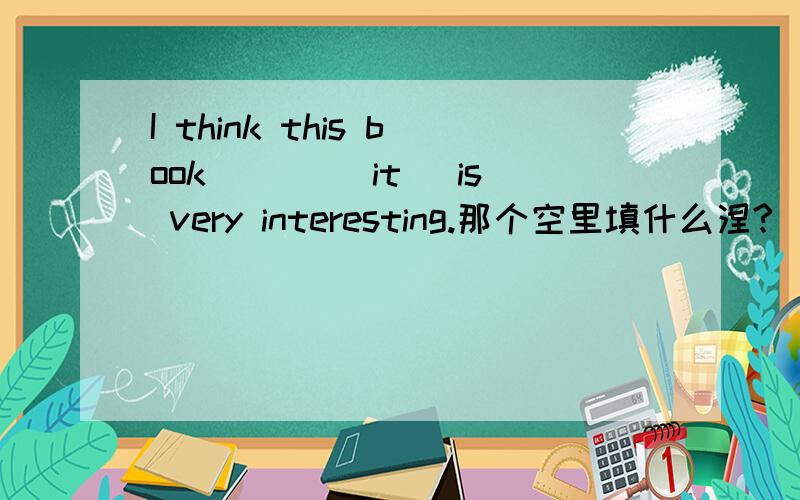 I think this book ___(it) is very interesting.那个空里填什么涅?