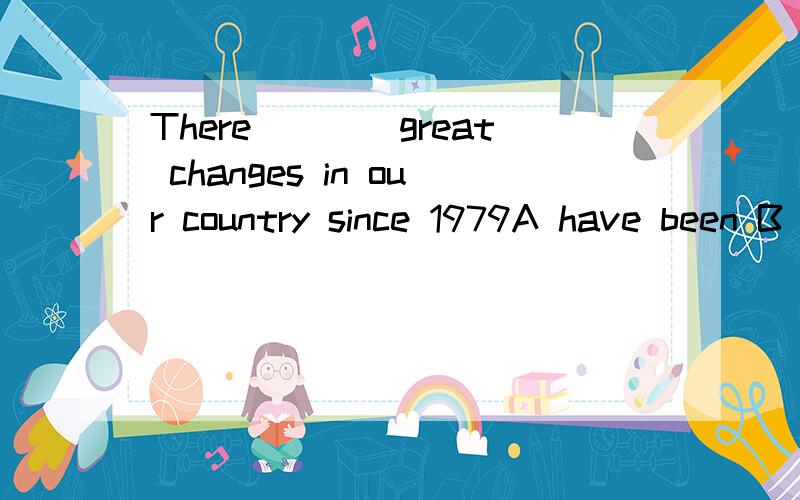 There____great changes in our country since 1979A have been B were Chas been D are?选哪个?