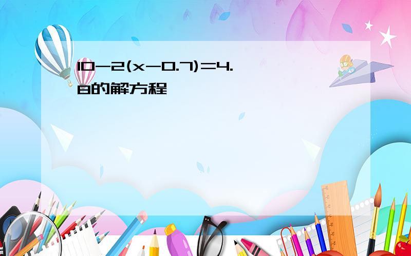 10-2(x-0.7)=4.8的解方程