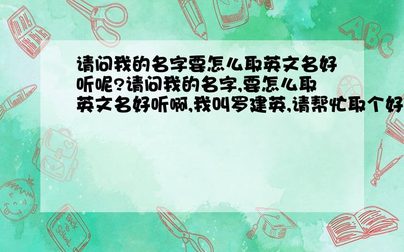 请问我的名字要怎么取英文名好听呢?请问我的名字,要怎么取英文名好听啊,我叫罗建英,请帮忙取个好听的英文名,顺便帮我说明意思,lena我自己看了下就选了这个,你们觉得怎么样?有什么建议