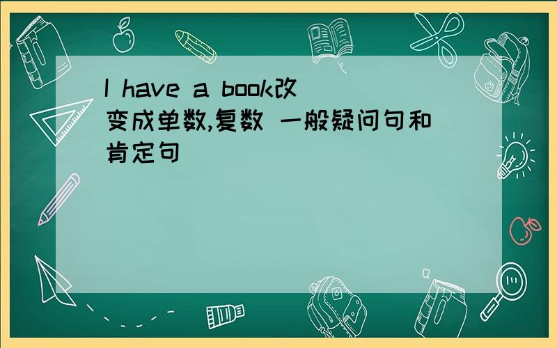 I have a book改变成单数,复数 一般疑问句和肯定句