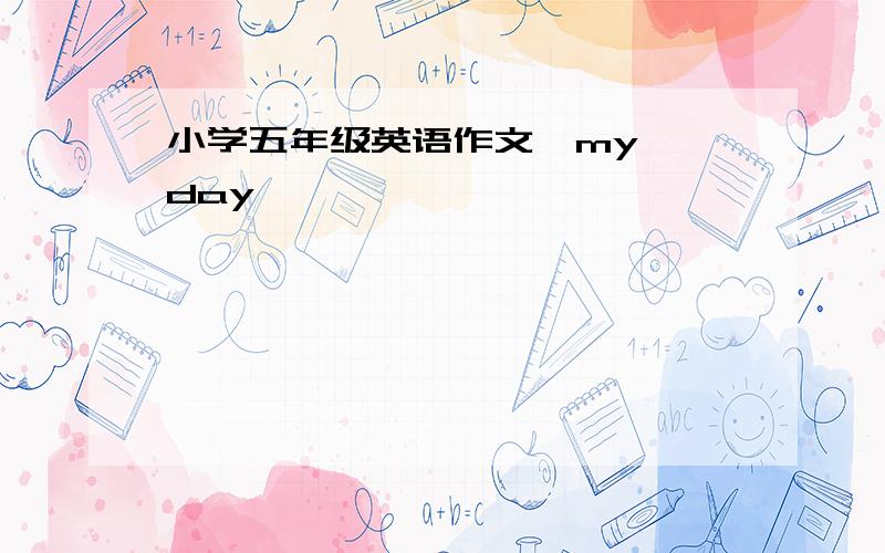 小学五年级英语作文《my  day》