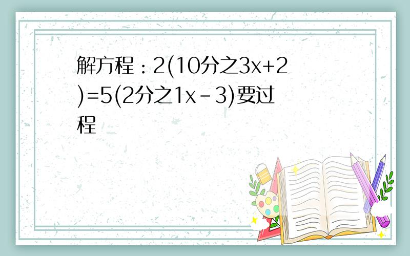 解方程：2(10分之3x+2)=5(2分之1x-3)要过程