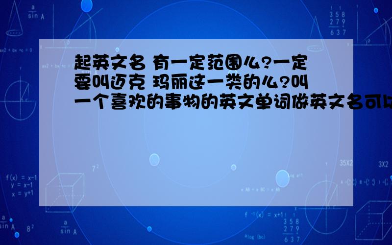 起英文名 有一定范围么?一定要叫迈克 玛丽这一类的么?叫一个喜欢的事物的英文单词做英文名可以么?