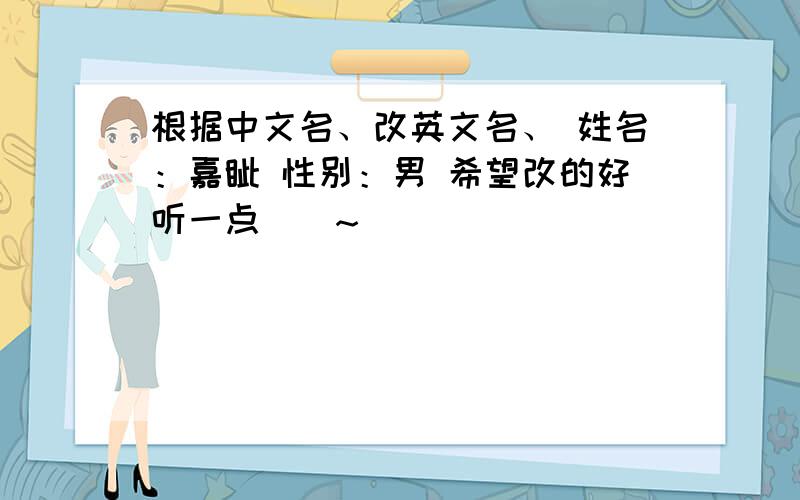 根据中文名、改英文名、 姓名：嘉钊 性别：男 希望改的好听一点``~