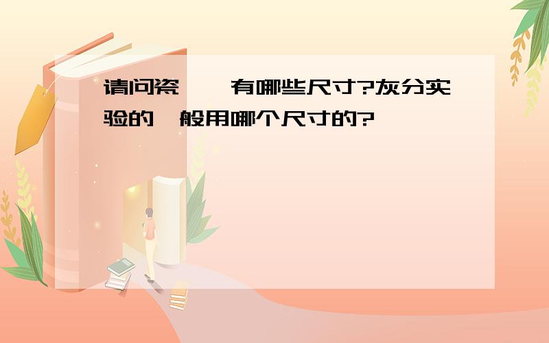 请问瓷坩埚有哪些尺寸?灰分实验的一般用哪个尺寸的?