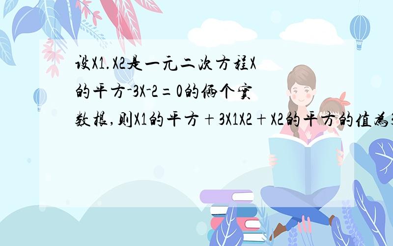 设X1.X2是一元二次方程X的平方-3X-2=0的俩个实数根,则X1的平方+3X1X2+X2的平方的值为3X1X2这里是三乘未知数1再乘未知数2