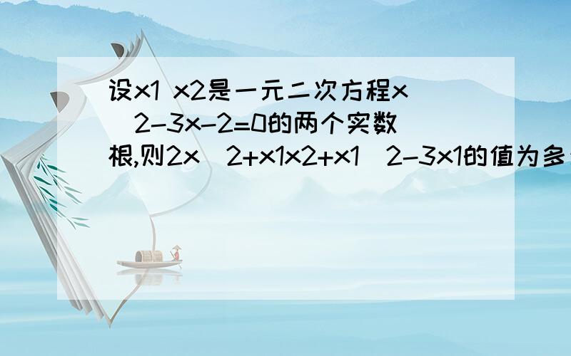 设x1 x2是一元二次方程x^2-3x-2=0的两个实数根,则2x^2+x1x2+x1^2-3x1的值为多少?