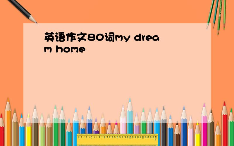 英语作文80词my dream home