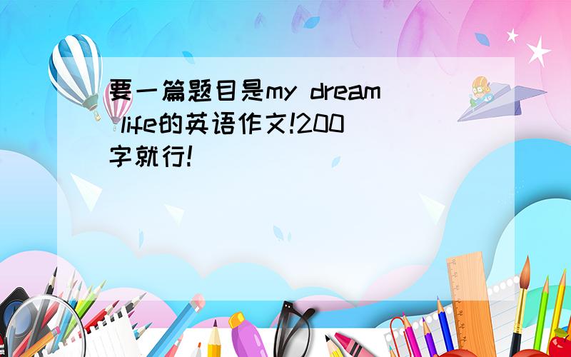 要一篇题目是my dream life的英语作文!200字就行!