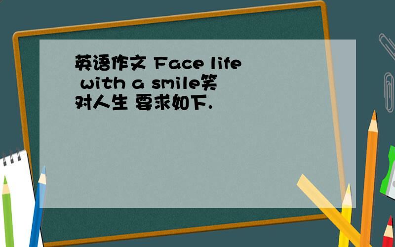 英语作文 Face life with a smile笑对人生 要求如下.