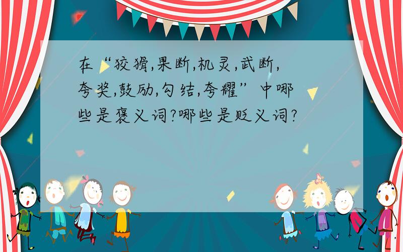 在“狡猾,果断,机灵,武断,夸奖,鼓励,勾结,夸耀”中哪些是褒义词?哪些是贬义词?