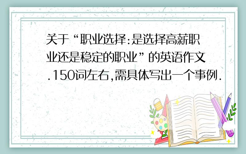 关于“职业选择:是选择高薪职业还是稳定的职业”的英语作文.150词左右,需具体写出一个事例.