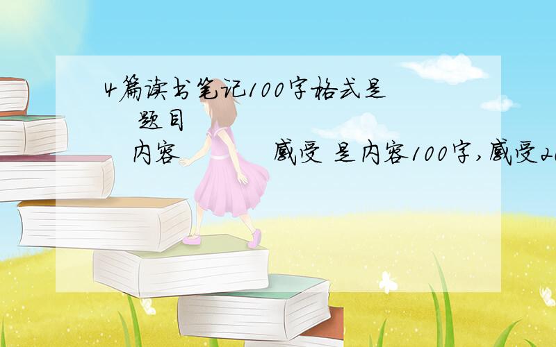 4篇读书笔记100字格式是     题目           内容           感受 是内容100字,感受20字左右,好的追+50分,急用后天开学,明天就要啊,最迟明晚要有一篇上《朝花夕拾》的谢谢啊,快来啊