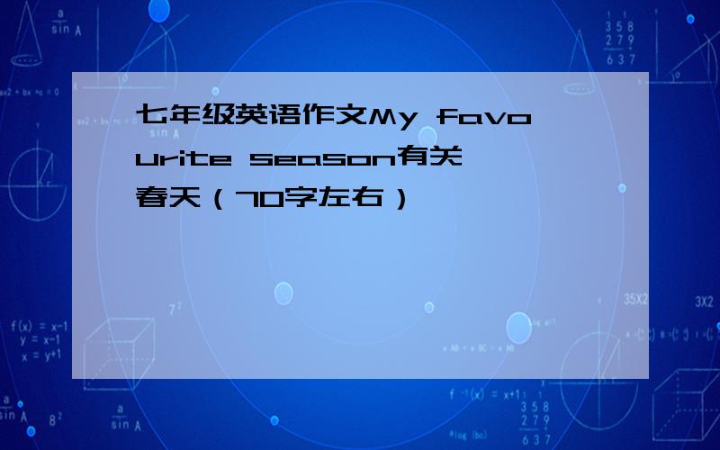 七年级英语作文My favourite season有关春天（70字左右）