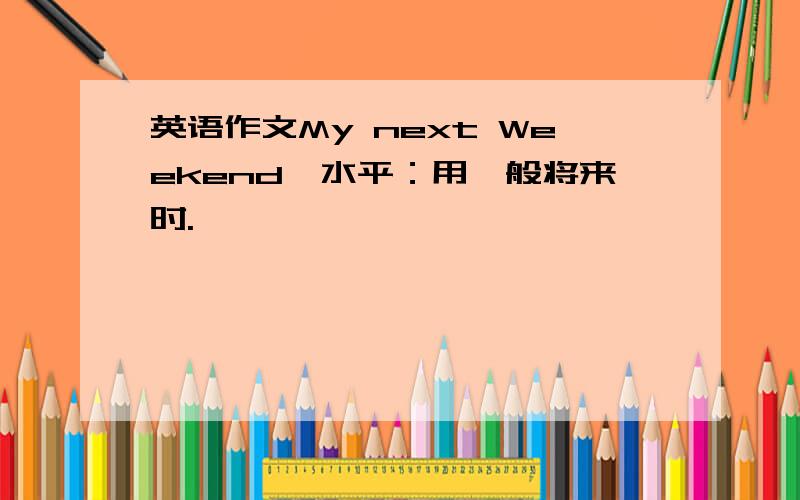 英语作文My next Weekend,水平：用一般将来时.