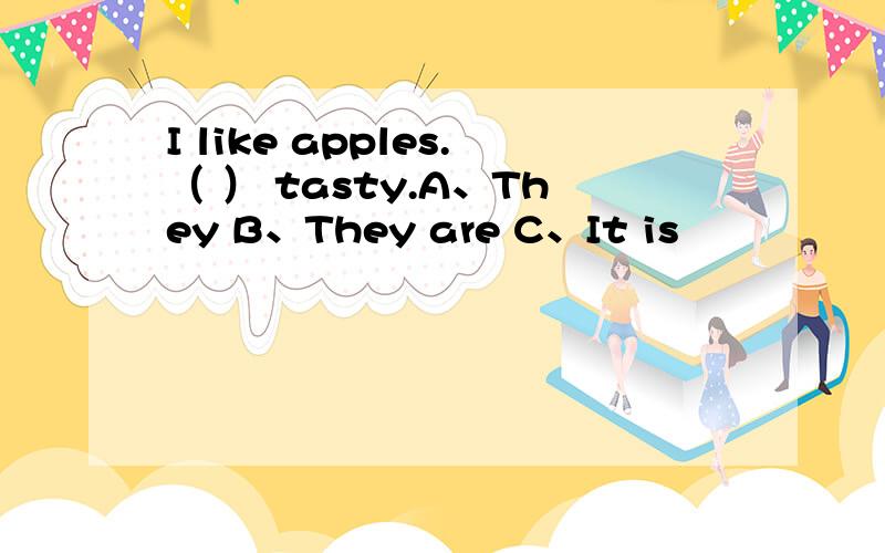 I like apples.（ ） tasty.A、They B、They are C、It is