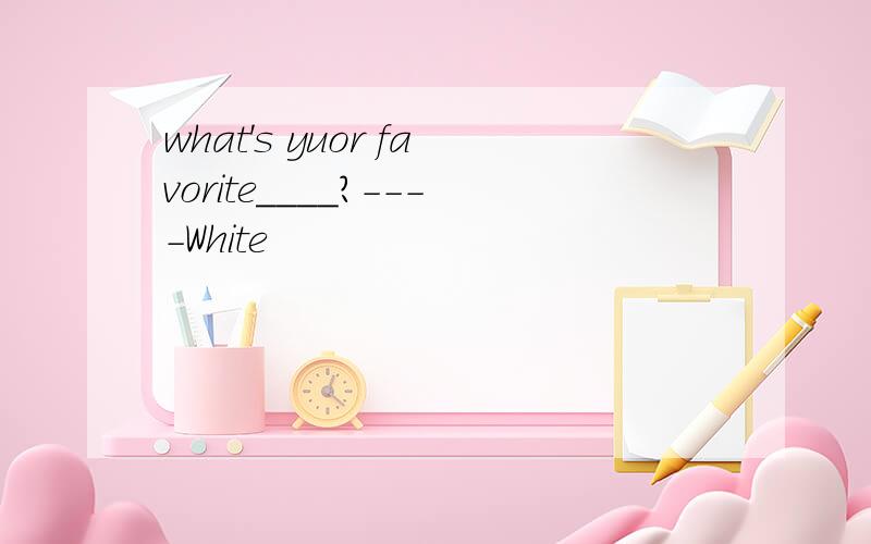 what's yuor favorite____?----White