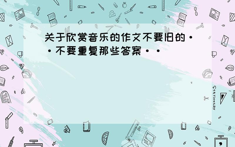 关于欣赏音乐的作文不要旧的··不要重复那些答案··