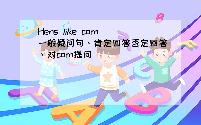 Hens like corn一般疑问句丶肯定回答否定回答丶对corn提问