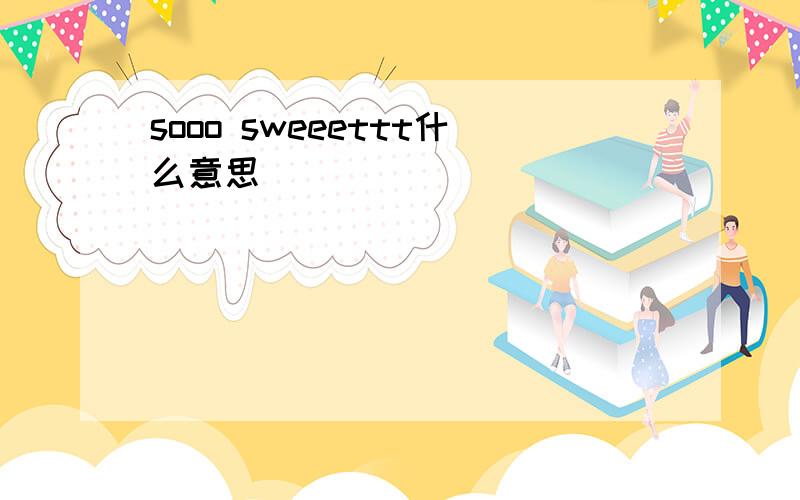 sooo sweeettt什么意思