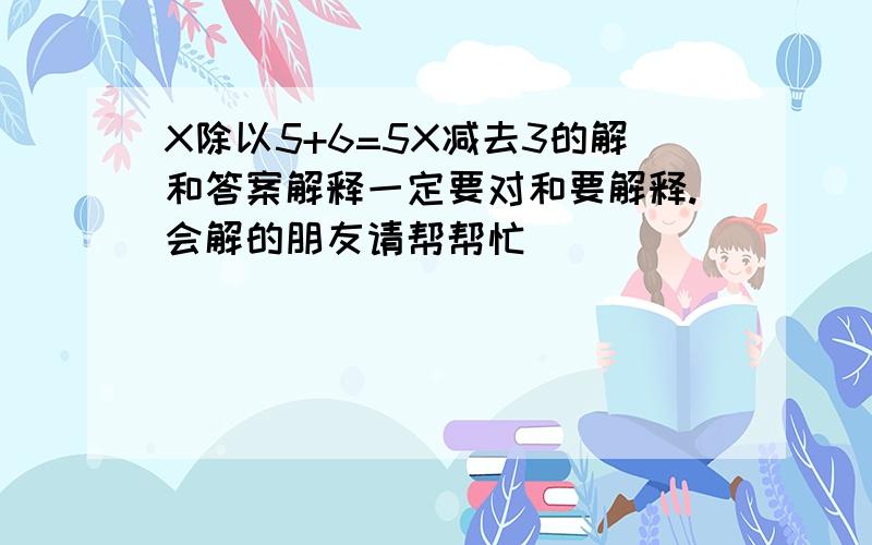 X除以5+6=5X减去3的解和答案解释一定要对和要解释.会解的朋友请帮帮忙