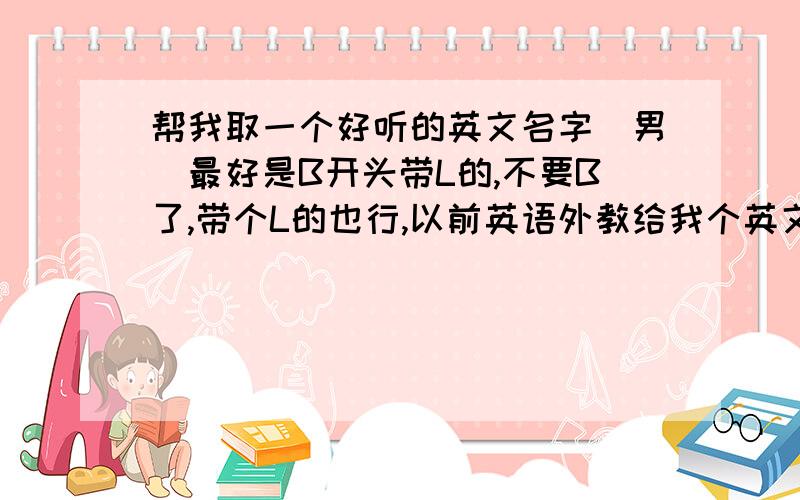 帮我取一个好听的英文名字（男）最好是B开头带L的,不要B了,带个L的也行,以前英语外教给我个英文名字叫“Alex”,现在感觉不怎么个性,有点好的意见么?