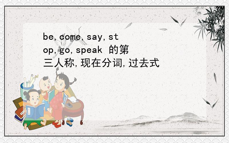 be,come,say,stop,go,speak 的第三人称,现在分词,过去式