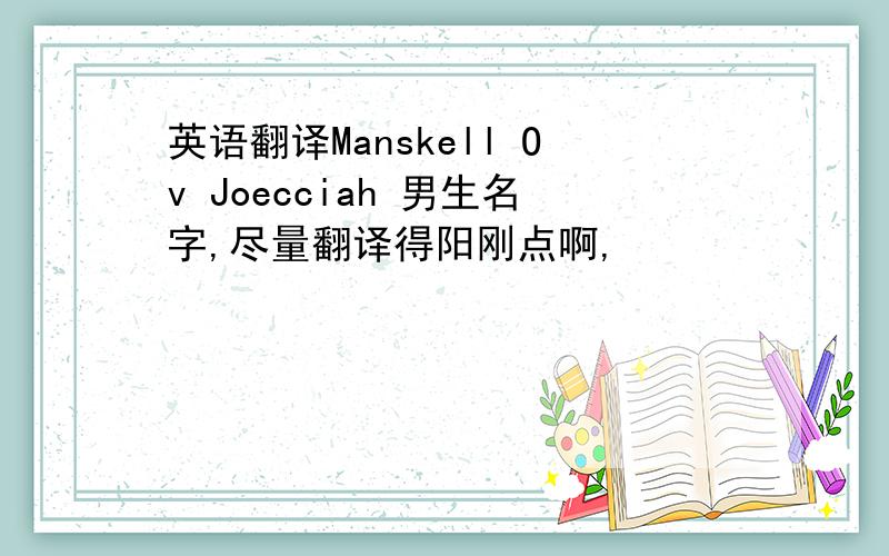 英语翻译Manskell Ov Joecciah 男生名字,尽量翻译得阳刚点啊,