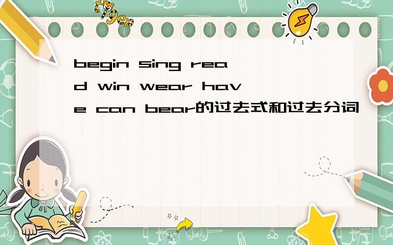 begin sing read win wear have can bear的过去式和过去分词