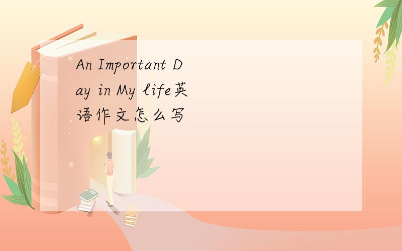 An Important Day in My life英语作文怎么写