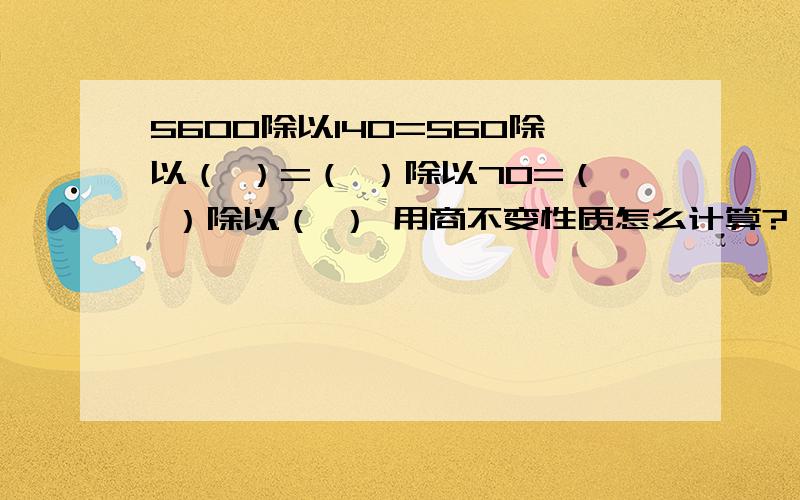 5600除以140=560除以（ ）=（ ）除以70=（ ）除以（ ） 用商不变性质怎么计算?