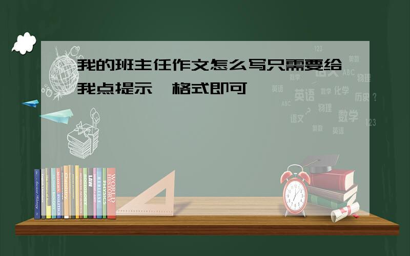 我的班主任作文怎么写只需要给我点提示,格式即可