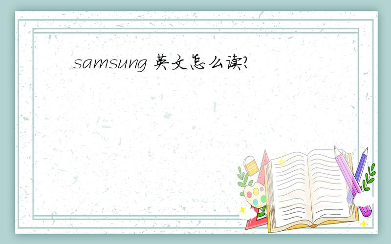 samsung 英文怎么读?